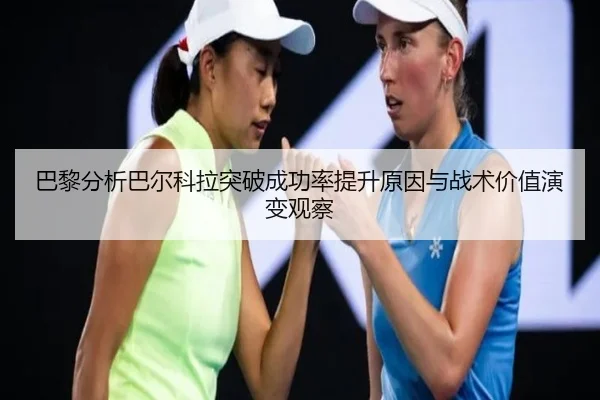 巴黎分析巴尔科拉突破成功率提升原因与战术价值演变观察