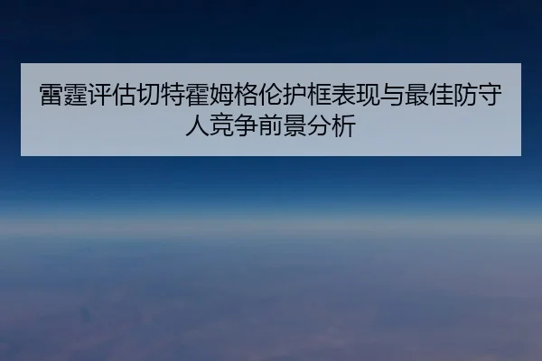 雷霆评估切特霍姆格伦护框表现与最佳防守人竞争前景分析