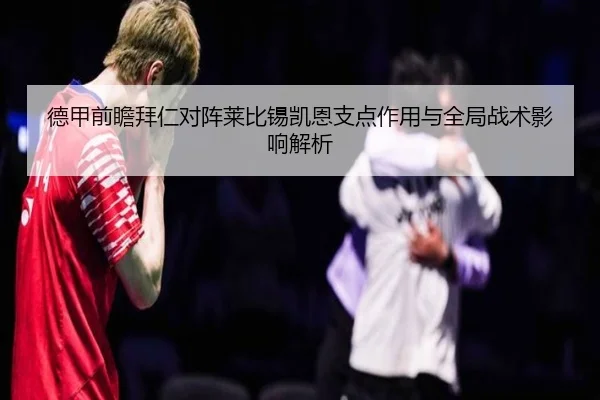 德甲前瞻拜仁对阵莱比锡凯恩支点作用与全局战术影响解析