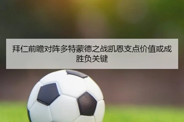 拜仁前瞻对阵多特蒙德之战凯恩支点价值或成胜负关键